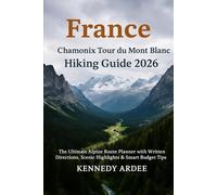 FRANCE CHAMONIX TOUR DU MONT BLANC HIKING GUIDE 2026: The Ultimate Alpine Route Planner with Written Directions, Scenic Highlights & Smart Budget Tips