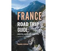 France Road Trip Guide: Routes, Key Stops and Tips: What to Expect, Where to Go, and How to Prepare