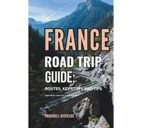 France Road Trip Guide: Routes, Key Stops and Tips: What to Expect, Where to Go, and How to Prepare