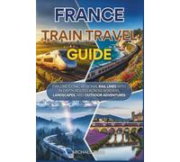 France Train Travel Guide: Explore Iconic Regional Rail Lines With In-Depth Routes Across Borders, Landscapes, and Outdoor Adventures