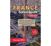 France Travel Guide 2025-2026: Hidden Gems, Scenic Routes, Food & Wine Trails, and Insider Tips to Explore Paris, Provence, the Riviera & Beyond Like a Local