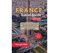 France Travel Guide 2025-2026: Hidden Gems, Scenic Routes, Food & Wine Trails, and Insider Tips to Explore Paris, Provence, the Riviera & Beyond Like a Local