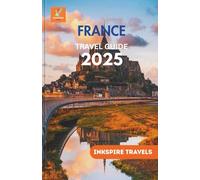 France Travel Guide 2025: Experiences, Flavors, and Hidden Corners of France You Won’t Want to Miss