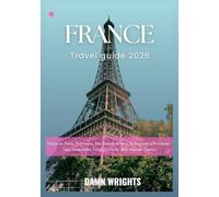 France travel guide 2026: Discover Paris, Provence, the French Riviera & Beyond with Insider Tips, Itineraries, Food, Culture, and Hidden Gems