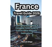 France Travel Guide 2026: From Paris to Provence: A Complete Travel Guide to France’s Most Beautiful Destinations.