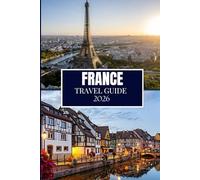 FRANCE TRAVEL GUIDE 2026: What No One Told You Before Visiting - Hidden Gems, Local Secrets & Practical Tips (Full Color Image)