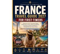 France Travel Guide 2027 For First-timers: Experience Paris, Charming Villages, World-Class Cuisine, Historic Landmarks, Stunning Coastlines And Plan an Unforgettable First Trip to France