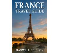 France Travel Guide: “Journey Through Art, Culture, and Cuisine - A Modern Explorer’s Guide to France”