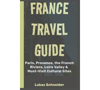 France Travel Guide: Paris, Provence, the French Riviera, Loire Valley & Must-Visit Cultural Sites