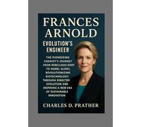 Frances Arnold: Evolution's Engineer: The Pioneering Chemist's Journey from Rebellious Roots to Nobel Glory, Revolutionizing Biotechnology Through ... Inspiring a New Era of Sustainable Innovation