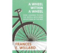 Frances E Willa A Wheel within a Wheel - How I learned to Ride the B (Tascabile)