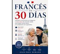FRANCÉS EN 30 DÍAS: Aprende a comunicarte con elegancia: un plan diario de inmersión rápida para hablar francés básico sin complicarte con la gramática