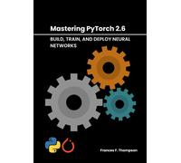 Frances F. Thom Mastering PyTorch 2.6: Build, Train, and Deploy Neur (Tascabile)