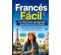 Francés Fácil Las 1000 Frases que Necesitas para Moverte por el Mundo: Viaja, compra, pregunta, pide ayuda y comunícate en situaciones reales sin estudiar gramática complicada