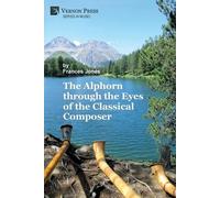Frances Jones The Alphorn through the Eyes of the Classical Composer (Tascabile)