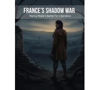 France'S Shadow War: Nancy Wake'S Battle For Liberation
