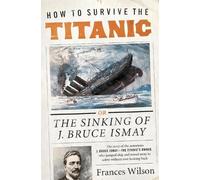 Frances Wilson How to Survive the Titanic (Tascabile)