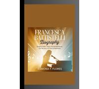 FRANCESCA BATTISTELLI BIOGRAPHY: Songs of Faith, Hope, and Perseverance- The Life Story of Francesca Battistelli