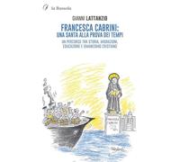 Francesca Cabrini: una santa alla prova dei tempi. Un percorso tra storia, migrazioni, educazione e umanesimo cristiano. Nuova ediz.