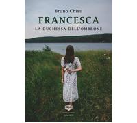 Francesca. La duchessa dell'ombrone - [Nonsolopoesie Edizioni]