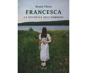 Francesca. La duchessa dell'ombrone - [Nonsolopoesie Edizioni]