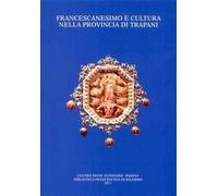 Francescanesimo e cultura nella provincia di Trapani. Atti del Convegno di studio (Trapani-Alcamo, 19-21 novembre 2009)
