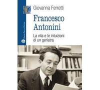 Francesco Antonini. La vita e le intuizioni di un geriatra