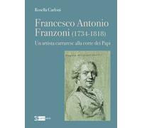 Francesco Antonio Franzoni (1734-1818). Un artista carrarese alla corte dei Papi