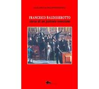 Francesco Baldisserotto. Storia di un patriota veneziano