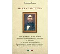 Francesco Bentivegna. Storia della rivolta del 1856 in Sicilia organizzata dal barone Francesco Bentivegna in Mezzojuso e da Salvatore Spinuzza in Cefalù