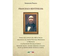Francesco Bentivegna. Storia della rivolta del 1856 in Sicilia organizzata dal barone Francesco Bentivegna in Mezzojuso e da Salvatore Spinuzza in Cefalù