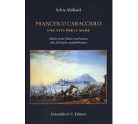 Francesco Caracciolo. Una Vita per il Mare. dalla Reale Flotta Borbonica alla Fl