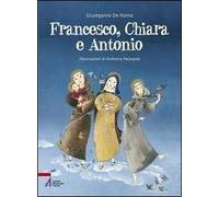 Francesco, Chiara e Antonio. Ediz. illustrata