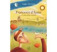 Francesco d'Assisi e il canto delle creature. Ediz. a colori