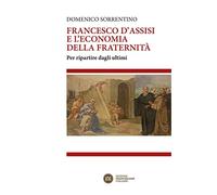 Francesco d'Assisi e l'economia della fraternità. Per ripartire dagli ultimi