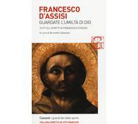 Francesco d'Assisi. Guardate l'umiltà di Dio. Tutti gli scritti - Francesc...