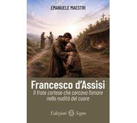 Francesco d'Assisi. Il frate cortese che cercava l’amore nella nudità del cuore