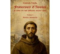 Francesco d'Assisi. Il santo che non abbiamo ancora capito. Storia e memoria (Vol. 1)