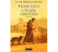 Francesco d'Assisi. L'uomo che volle cambiare il mondo