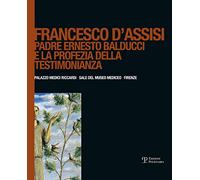 Francesco d'Assisi. Padre Ernesto Balducci e la profezia della testimonianza. Ediz. illustrata
