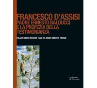 Francesco d'Assisi. Padre Ernesto Balducci e la profezia della testimonianza. Ediz. illustrata