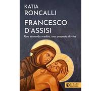 Francesco d'Assisi. Una scomoda eredità, una proposta di vita