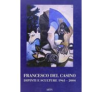 Francesco del Casino. Dipinti e sculture dal 1963 al 2004
