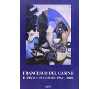 Francesco del Casino. Dipinti e Sculture dal 1963 al 2004 - [Aiòn Edizioni]