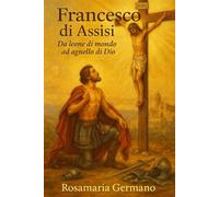 Francesco di Assisi: Da leone di mondo ad agnello di Dio