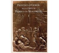 Francesco di Giorgio alla corte di Federico da Montefeltro