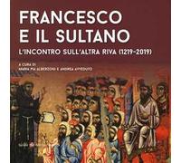 Francesco e il sultano. L'incontro sull'altra riva (1219-2019). Ediz. illustrata