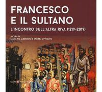 Francesco e il sultano. L'incontro sull'altra riva (1219-2019). Ediz. a colori