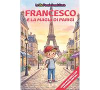 Francesco e la magia di Parigi: Libro illustrato per bambini 3-6 anni, personalizzabile, con alla fine del racconto giochi e attività da fare: ... inglese, trova le parole, collega le figure