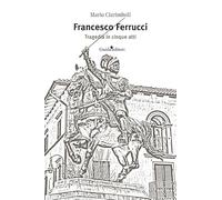 Francesco Ferrucci. Tragedia in cinque atti